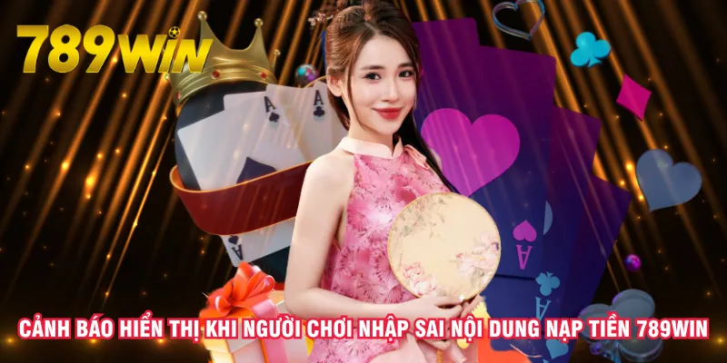 canh-bao-hien-thi-khi-nguoi-choi-nhap-sai-noi-dung-nap-tien-789win